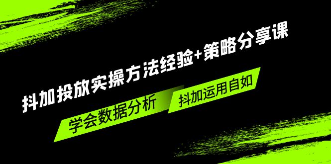 （5204期）抖加投放实操方法经验+策略分享课，学会数据分析，抖加运用自如！-副创网