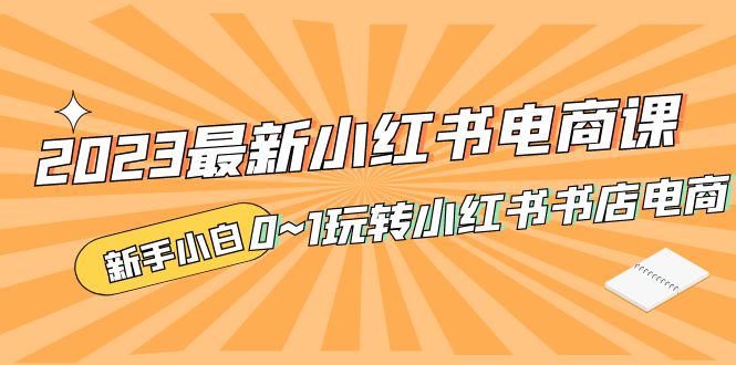 （5219期）2023最新小红书·电商课，新手小白从0~1玩转小红书书店电商-我要项目网