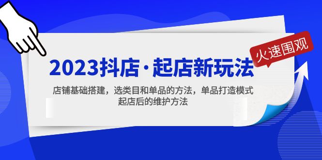 （5239期）2023抖店·起店新玩法，店铺基础搭建，选类目和单品的方法，单品打造模式-创享网