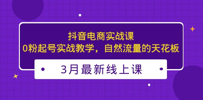 （5253期）3月最新抖音电商实战课：0粉起号实战教学，自然流量的天花板-枫客网创