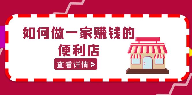 （5307期）200w粉丝大V教你如何做一家赚钱的便利店选址教程，抖音卖999（无水印）-有道网创