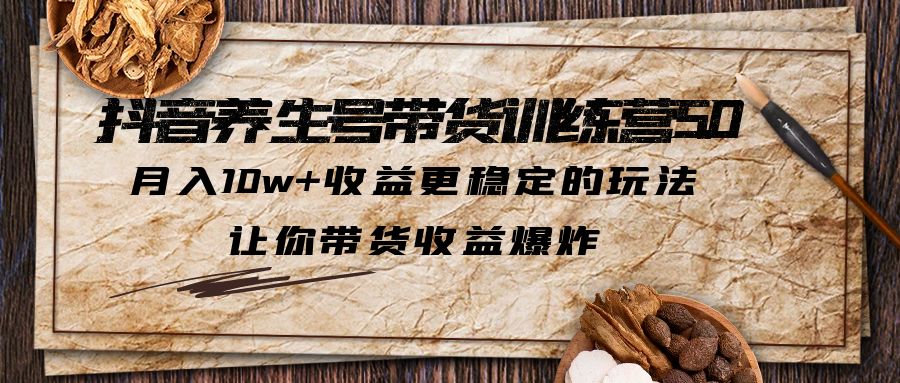 （5313期）抖音养生号带货·训练营5.0，月入10w+收益更稳定的玩法，让你带货收益爆炸-八度网创