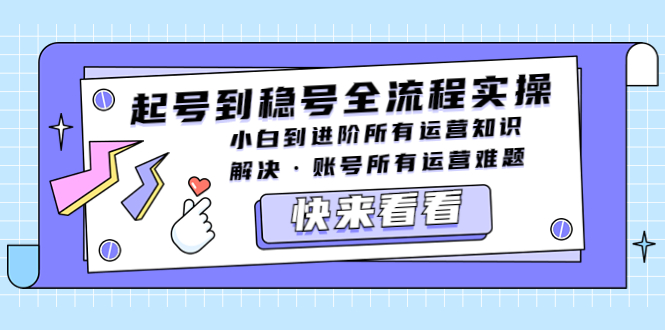 （5338期）起号到稳号全流程实操，小白到进阶所有运营知识，解决·账号所有运营难题-创享网