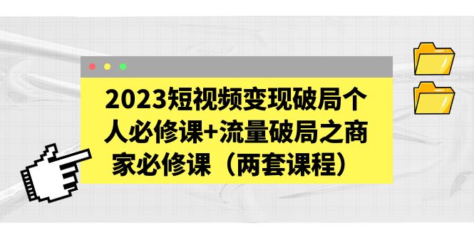 （5460期）2023短视频变现破局个人必修课+流量破局之商家必修课（两套课程）-我要项目网