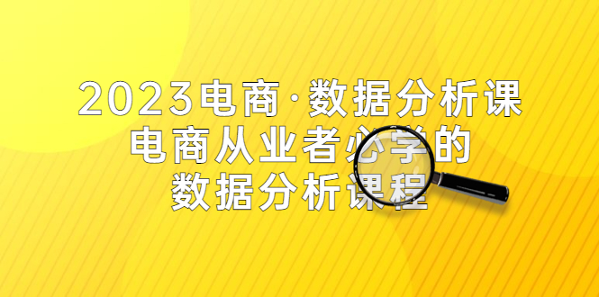 （5495期）2023电商·数据分析课，电商·从业者必学的数据分析课程（42节课） - 当动网创