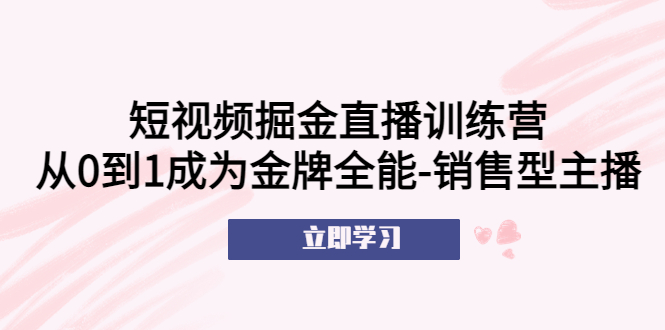 （5516期）短视频掘金直播训练营：从0到1成为金牌全能-销售型主播！-副创网