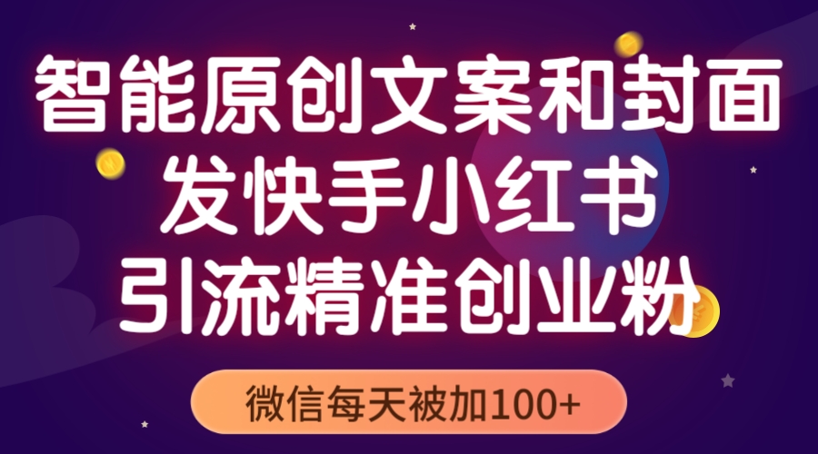 （5522期）智能原创封面和创业文案，快手小红书引流精准创业粉，微信每天被加100+-花生资源网