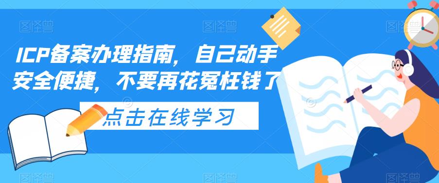 （5541期）ICP备案办理指南，自己动手安全便捷，不要再花冤枉钱了清迈曼芭椰创赚-副业项目创业网清迈曼芭椰