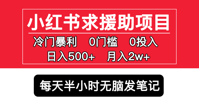 （5572期）小红书求援助项目，冷门但暴利 0门槛无脑发笔记 日入500+月入2w 可多号操作-网创云