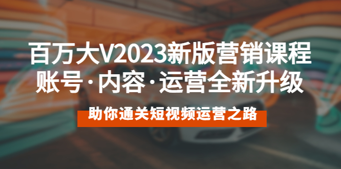 （5633期）百万大V2023新版营销课 账号·内容·运营全新升级 通关短视频运营之路清迈曼芭椰创赚-副业项目创业网清迈曼芭椰