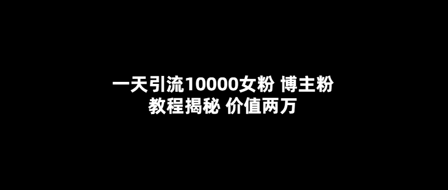 （5647期）一天引流10000女粉，博主粉教程揭秘（价值两万）-我要项目网