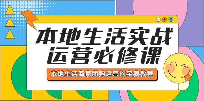 （5749期）本地生活实战运营必修课，本地生活商家-团购运营的宝藏教程-网创云