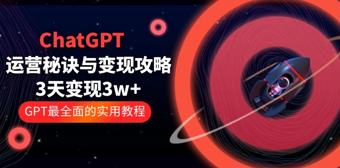 （5763期）ChatGPT运营-秘诀与变现攻略：3天变现1w+ GPT最全面的实用教程（100节课）-大海创业网