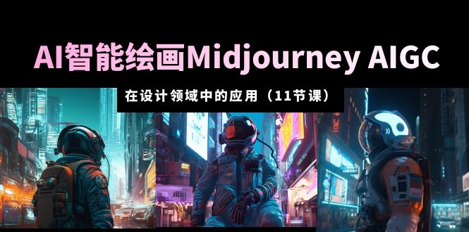 （5772期）AI·智能绘画Midjourney AIGC 在设计领域中的应用 从入门到精通（11节课）-创客军团