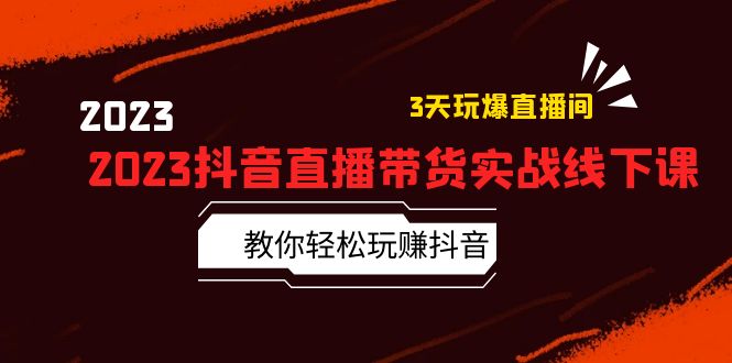 （5771期）2023抖音直播带货实战线下课：教你轻松玩赚抖音，3天玩爆·直播间！-星云网创