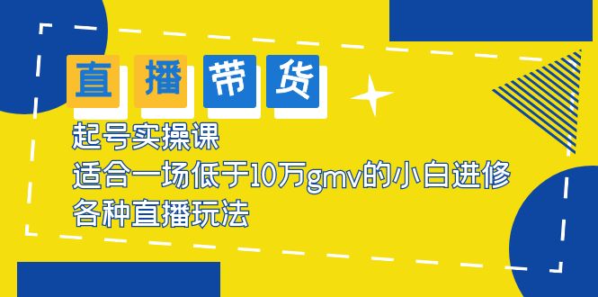 （5775期）2023直播带货起号实操课，适合一场低于·10万gmv的小白进修 各种直播玩法-枫客网创