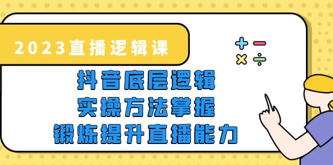 （5774期）2023直播·逻辑课，抖音底层逻辑+实操方法掌握，锻炼提升直播能力-有道网创