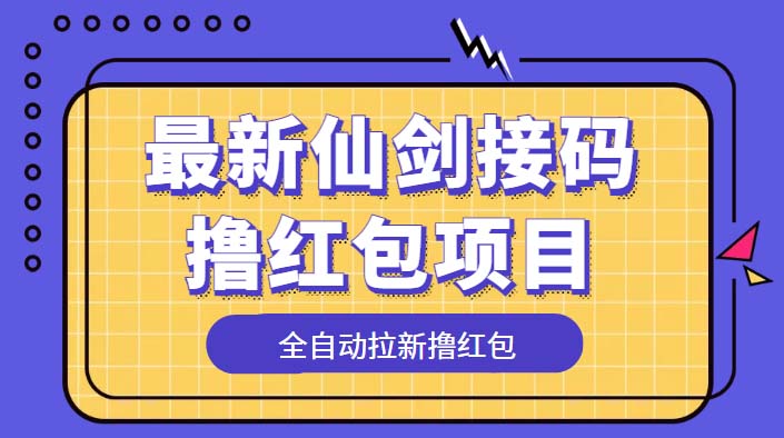 （5813期）最新仙剑接码撸红包项目，提现秒到账【软件+详细玩法教程】-大海创业网