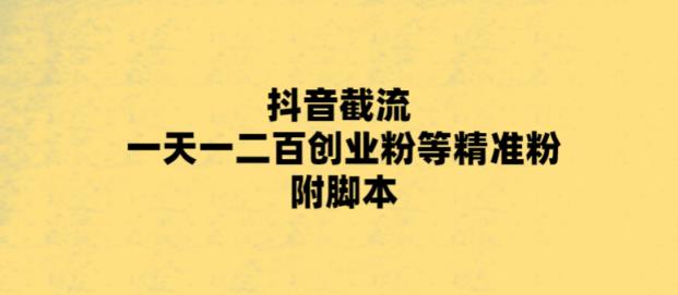 （5920期）最新抖音截流玩法，一天轻松引流一二百创业精准粉，附脚本+玩法-八度网创