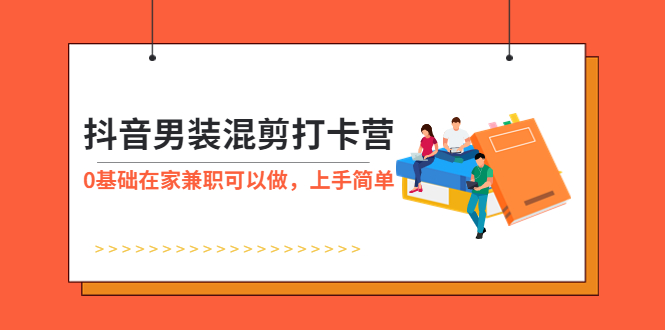 （5990期）抖音男装-混剪打卡营，0基础在家兼职可以做，上手简单-雨辰网创分享