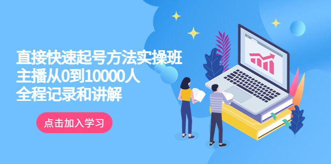 （6027期）真正的直接快速起号方法实操班：主播从0到10000人的全程记录和讲解-亿云网创