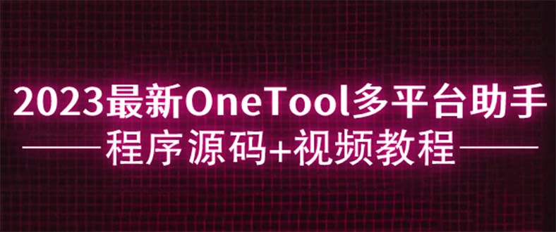 （6034期）2023最新OneTool多平台助手程序源码+视频教程-大海创业网