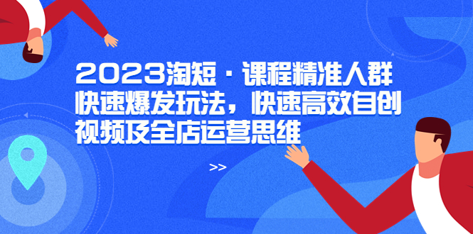 （6045期）2023淘短·课程精准人群快速爆发玩法，快速高效自创视频及全店运营思维-网创云