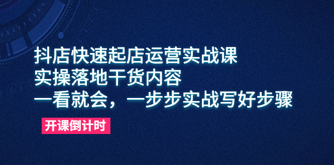 （6057期）抖店快速起店运营实战课，实操落地干货内容，一看就会，一步步实战写好步骤-创享网