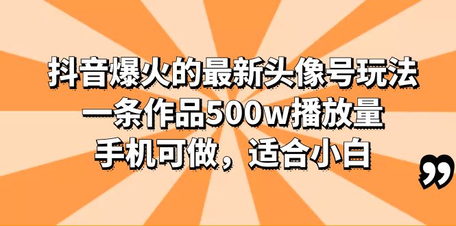 （6064期）抖音爆火的最新头像号玩法，一条作品500w播放量，手机可做，适合小白-搞点网创库