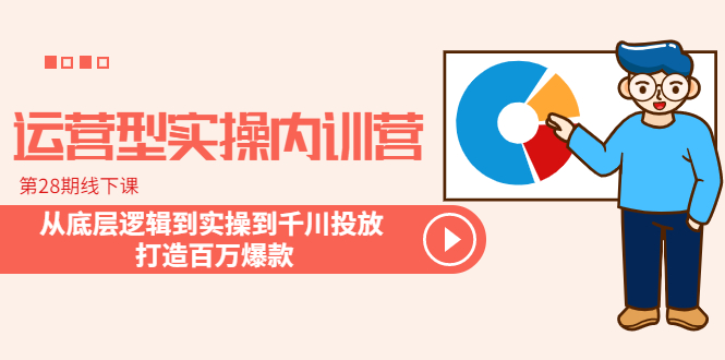 （6067期）运营型实操内训营-第28期线下课 从底层逻辑到实操到千川投放 打造百万爆款-启点工坊