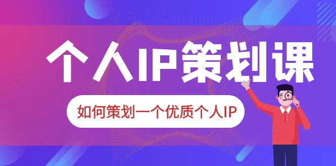 （6081期）2023普通人都能起飞的个人IP策划课，如何策划一个优质个人IP-创享网