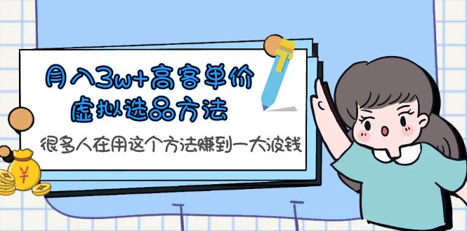 （6109期）月入3w+高客单价虚拟选品方法，很多人在用这个方法赚到一大波钱！清迈曼芭椰创赚-副业项目创业网清迈曼芭椰