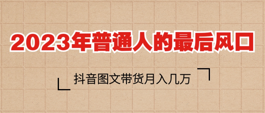 （6118期）2023普通人的最后风口，抖音图文带货月入几万+-大海创业网