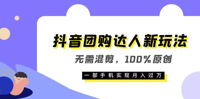 （6161期）抖音团购达人新玩法，无需混剪，100%原创，一部手机实现月入过万-副创网