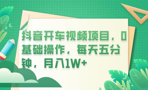 （6199期）抖音开车视频项目，0基础操作，每天五分钟，月入1W+-枫客网创