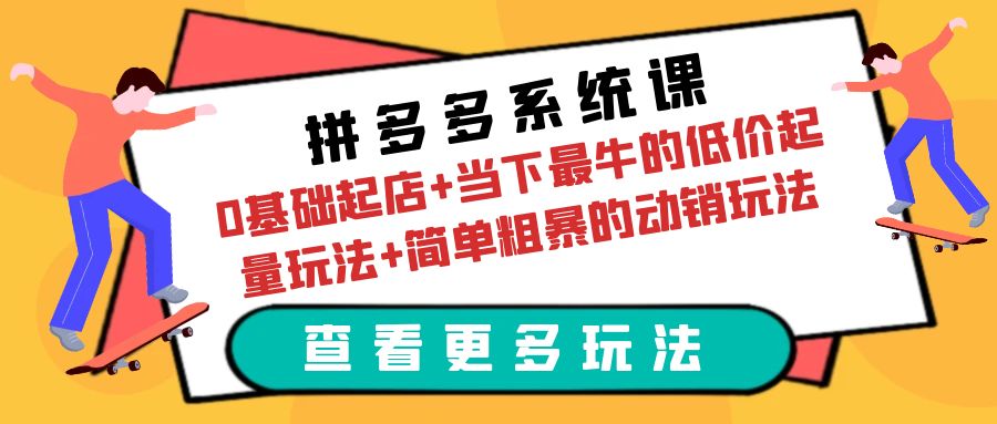 （6217期）拼多多系统课：0基础起店+当下最牛的低价起量玩法+简单粗暴的动销玩法-我要项目网