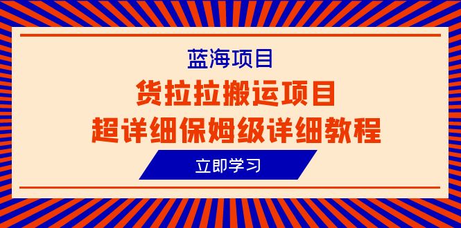 （6347期）蓝海项目，货拉拉搬运项目超详细保姆级详细教程（6节课）-星云网创