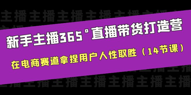 （6389期）新手主播365°直播带货·打造营，在电商赛道拿捏用户人性取胜（14节课）-创享网