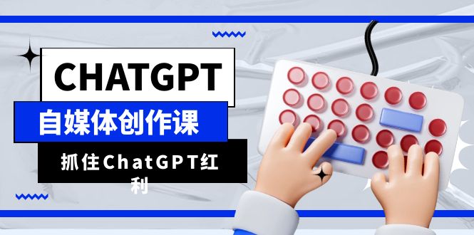 （6391期）ChatGPT自媒体创作课，抓住ChatGPT红利，助你创作效率提升10倍-大海创业网
