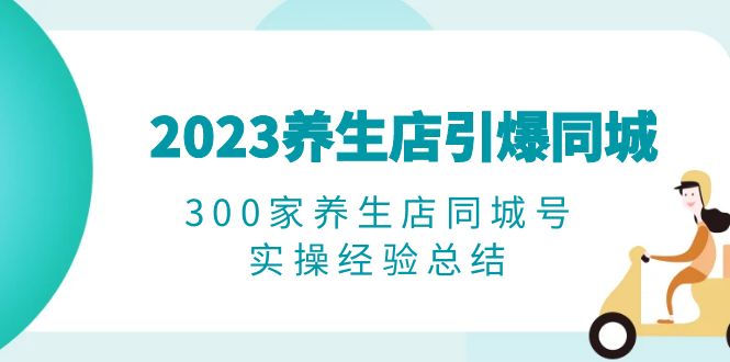 （6390期）2023养生店·引爆同城，300家养生店同城号实操经验总结-大海创业网