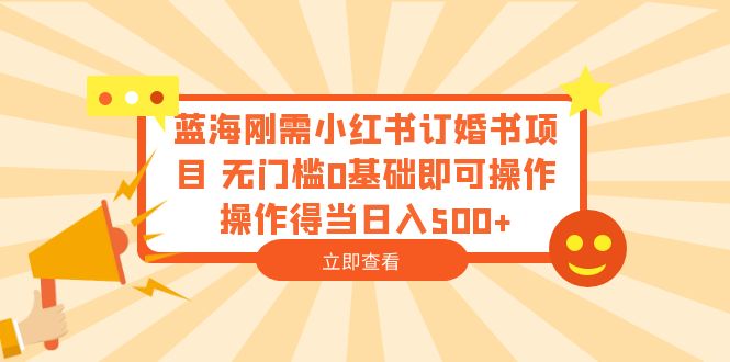 （6396期）蓝海刚需小红书订婚书项目 无门槛0基础即可操作 操作得当日入500+-休闲网赚three