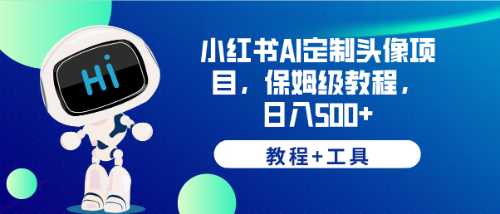 （6398期）小红书AI定制头像项目，保姆级教程，日入500+，【教程+工具】-云网创