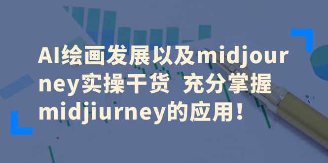 （6402期）AI绘画发展以及midjourney实操干货  充分掌握midjiurney的应用！-亿云网创