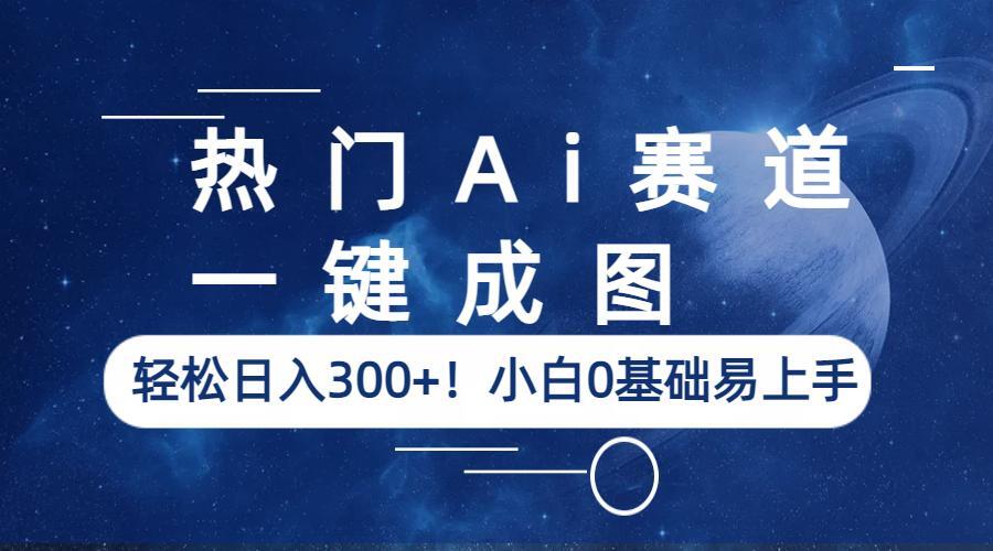 （6428期）热门Ai赛道，一键成图，轻松日入300+！小白0基础易上手-云网创