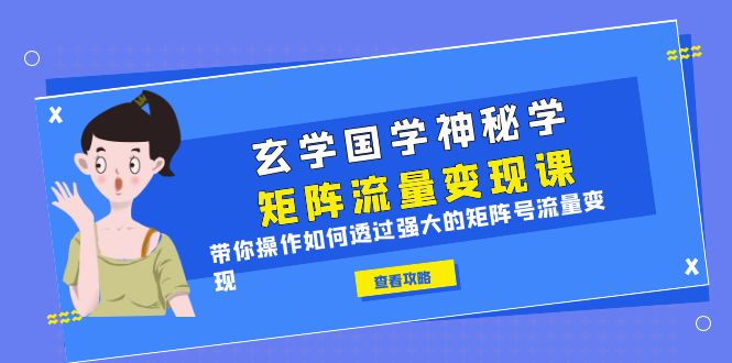 （6445期）玄学国学神秘学矩阵·流量变现课，带你操作如何透过强大的矩阵号流量变现-深鱼云创