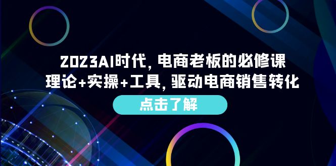 （6443期）2023AI·时代，电商老板的必修课，理论+实操+工具，驱动电商销售转化-大海创业网