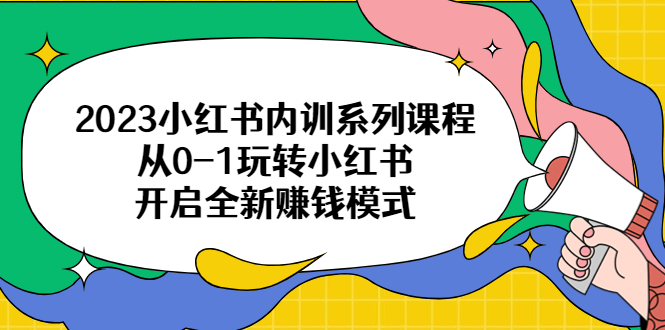 （6444期）2023小红书内训系列课程，从0-1玩转小红书，开启全新赚钱模式-大海创业网