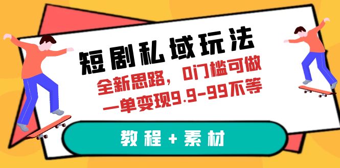 （6464期）短剧私域玩法，全新思路，0门槛可做，一单变现9.9-99不等（教程+素材）-亿云网创