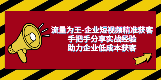 （6477期）流量为王-企业 短视频精准获客，手把手分享实战经验，助力企业低成本获客万项网-开启副业新思路 – 全网首发_高质量创业项目输出万项网