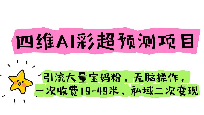 （6491期）四维AI彩超预测项目 引流大量宝妈粉 无脑操作 一次收费19-49 私域二次变现-八一网创分享